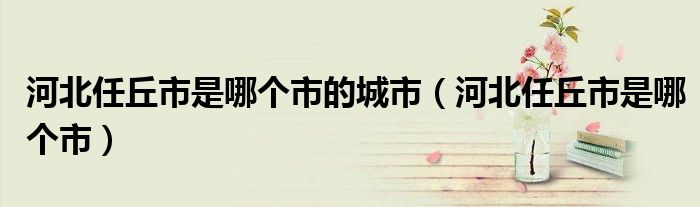 河北任丘市是哪个市的城市（河北任丘市是哪个市）