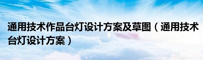 通用技术作品台灯设计方案及草图（通用技术台灯设计方案）