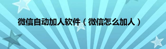 微信自动加人软件（微信怎么加人）