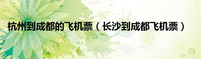 杭州到成都的飞机票（长沙到成都飞机票）