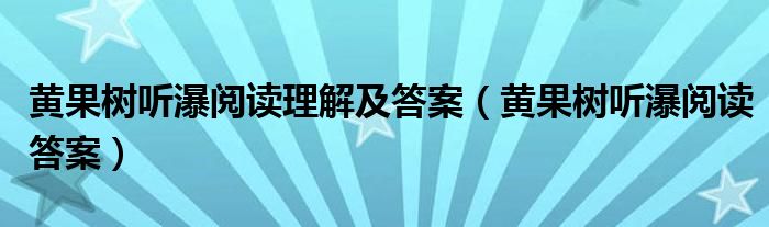 黄果树听瀑阅读理解及答案（黄果树听瀑阅读答案）