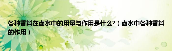 各种香料在卤水中的用量与作用是什么?（卤水中各种香料的作用）