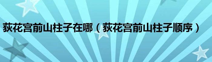 荻花宫前山柱子在哪（荻花宫前山柱子顺序）