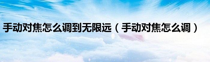 手动对焦怎么调到无限远（手动对焦怎么调）