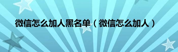 微信怎么加人黑名单（微信怎么加人）
