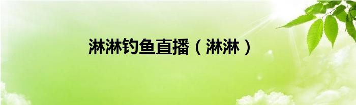 淋淋钓鱼直播（淋淋）