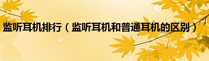 监听耳机排行（监听耳机和普通耳机的区别）