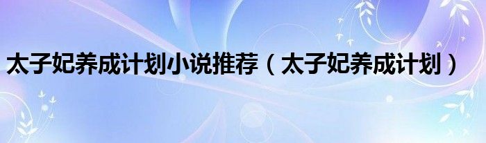 太子妃养成计划小说推荐（太子妃养成计划）
