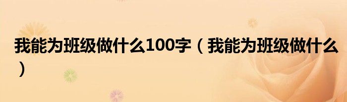 我能为班级做什么100字（我能为班级做什么）