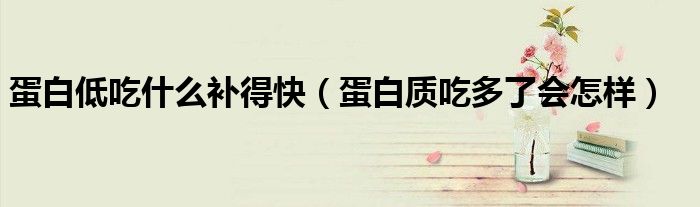 蛋白低吃什么补得快（蛋白质吃多了会怎样）