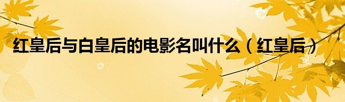 红皇后与白皇后的电影名叫什么（红皇后）