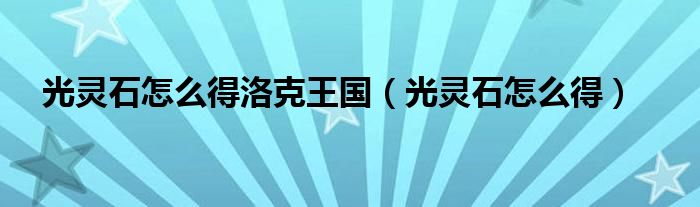 光灵石怎么得洛克王国（光灵石怎么得）