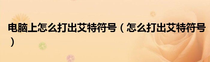 电脑上怎么打出艾特符号（怎么打出艾特符号）