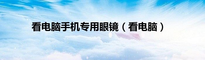看电脑手机专用眼镜（看电脑）