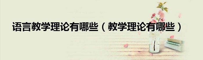 语言教学理论有哪些（教学理论有哪些）
