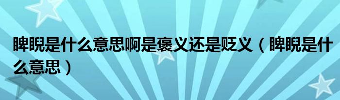 睥睨是什么意思啊是褒义还是贬义（睥睨是什么意思）