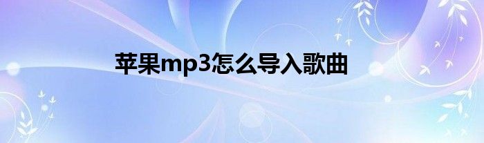 苹果mp3怎么导入歌曲