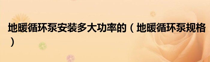 地暖循环泵安装多大功率的（地暖循环泵规格）