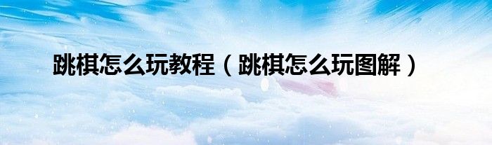 跳棋怎么玩教程（跳棋怎么玩图解）