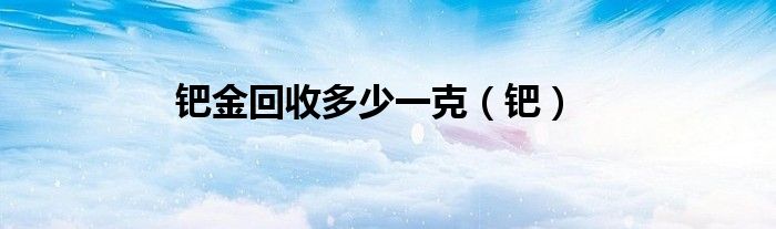 钯金回收多少一克（钯）