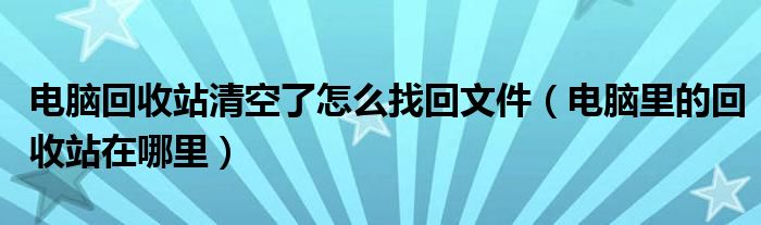 电脑回收站清空了怎么找回文件（电脑里的回收站在哪里）