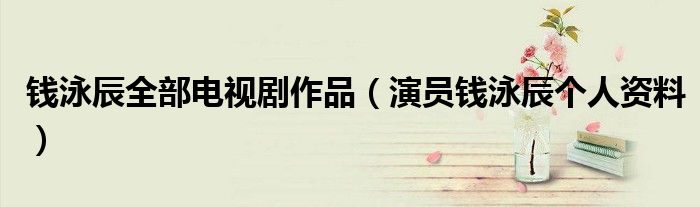 钱泳辰全部电视剧作品（演员钱泳辰个人资料）