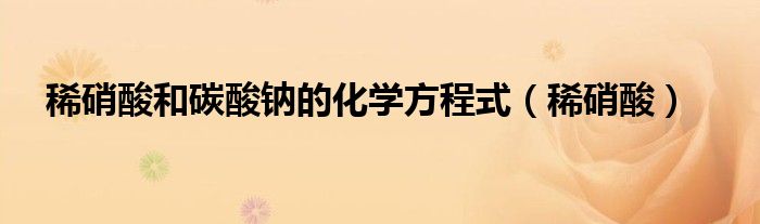 稀硝酸和碳酸钠的化学方程式（稀硝酸）