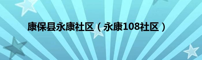 康保县永康社区（永康108社区）