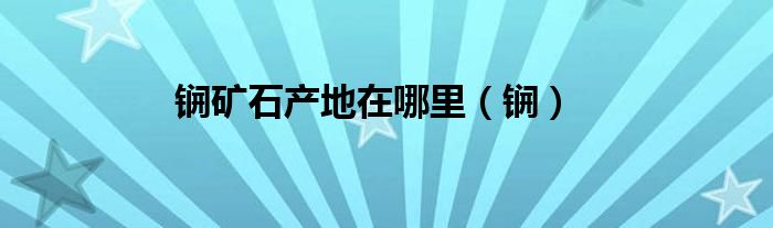 锎矿石产地在哪里（锎）