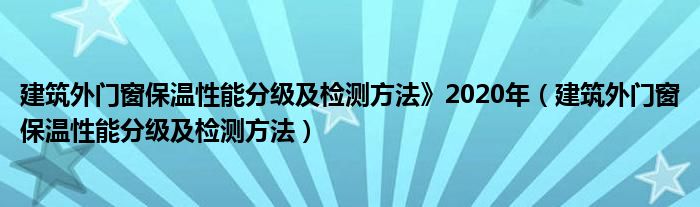 建筑外门窗保温性能分级及检测方法》2020年（建筑外门窗保温性能分级及检测方法）