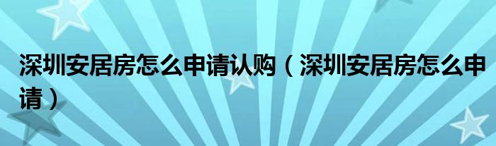 深圳安居房怎么申请认购（深圳安居房怎么申请）