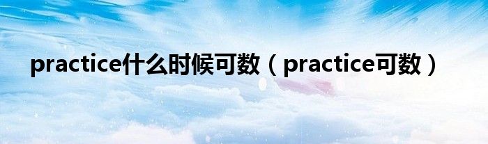 practice什么时候可数（practice可数）