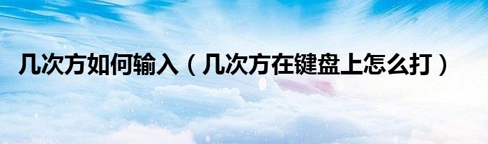 几次方如何输入（几次方在键盘上怎么打）
