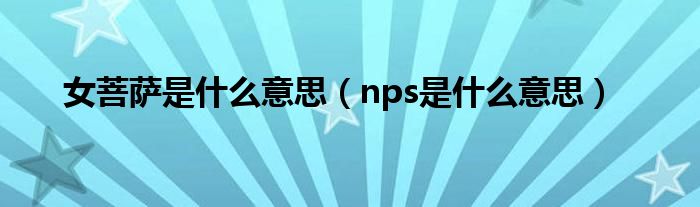 女菩萨是什么意思（nps是什么意思）