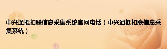 中兴通抵扣联信息采集系统官网电话（中兴通抵扣联信息采集系统）