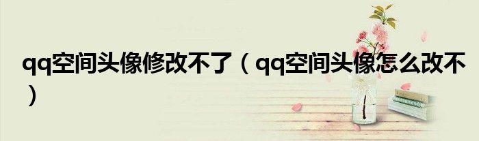 qq空间头像修改不了（qq空间头像怎么改不）