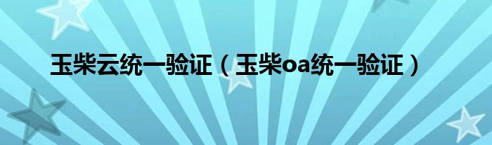 玉柴云统一验证（玉柴oa统一验证）