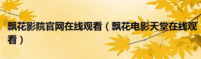 飘花影院官网在线观看（飘花电影天堂在线观看）