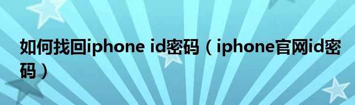 如何找回iphone id密码（iphone官网id密码）