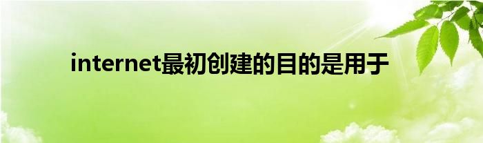 internet最初创建的目的是用于