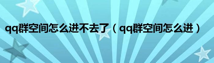 qq群空间怎么进不去了（qq群空间怎么进）