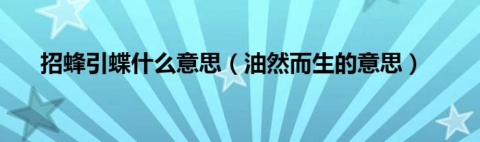 招蜂引蝶什么意思（油然而生的意思）