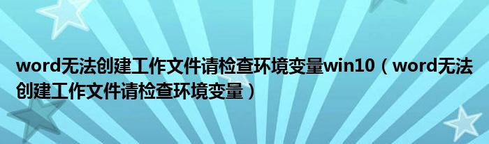 word无法创建工作文件请检查环境变量win10（word无法创建工作文件请检查环境变量）