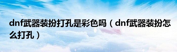 dnf武器装扮打孔是彩色吗（dnf武器装扮怎么打孔）