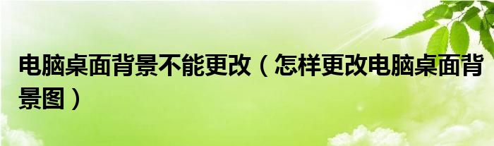 电脑桌面背景不能更改（怎样更改电脑桌面背景图）