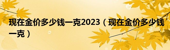 现在金价多少钱一克2023（现在金价多少钱一克）