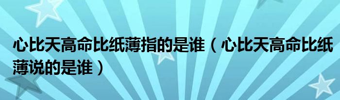 心比天高命比纸薄指的是谁（心比天高命比纸薄说的是谁）