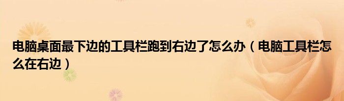 电脑桌面最下边的工具栏跑到右边了怎么办（电脑工具栏怎么在右边）