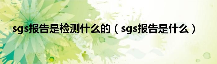 sgs报告是检测什么的（sgs报告是什么）
