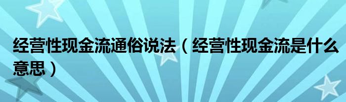 经营性现金流通俗说法（经营性现金流是什么意思）